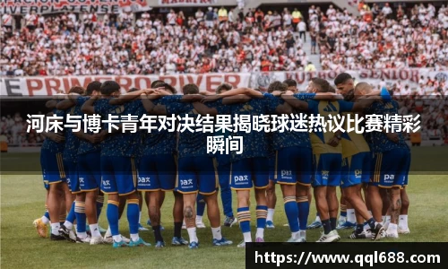 河床与博卡青年对决结果揭晓球迷热议比赛精彩瞬间