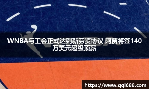 WNBA与工会正式达到新劳资协议 阿贾将签140万美元超级顶薪